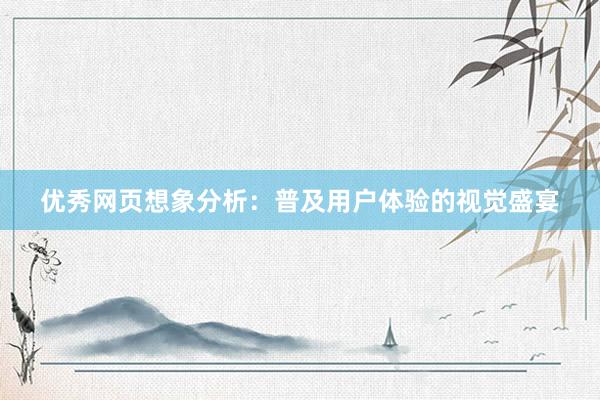 优秀网页想象分析：普及用户体验的视觉盛宴