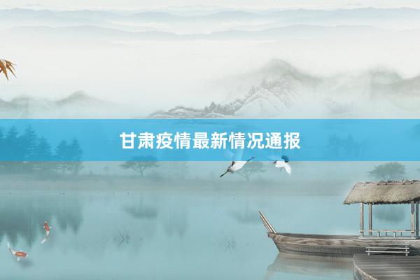 甘肃疫情最新情况通报