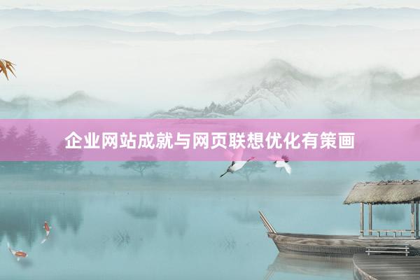 企业网站成就与网页联想优化有策画