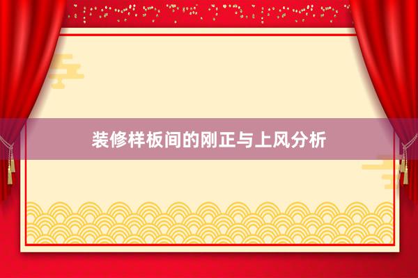 装修样板间的刚正与上风分析