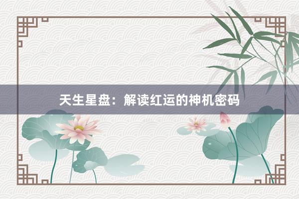 天生星盘：解读红运的神机密码