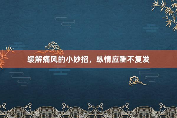 缓解痛风的小妙招，纵情应酬不复发