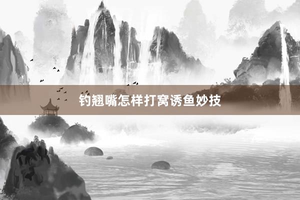 钓翘嘴怎样打窝诱鱼妙技
