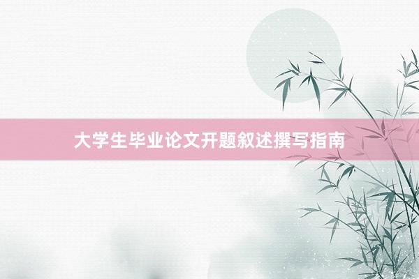 大学生毕业论文开题叙述撰写指南